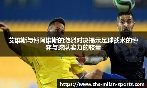 艾维斯与博阿维斯的激烈对决揭示足球战术的博弈与球队实力的较量