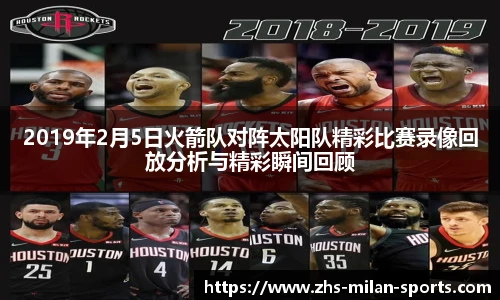 2019年2月5日火箭队对阵太阳队精彩比赛录像回放分析与精彩瞬间回顾