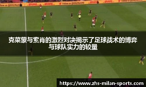 克菜蒙与索肖的激烈对决揭示了足球战术的博弈与球队实力的较量