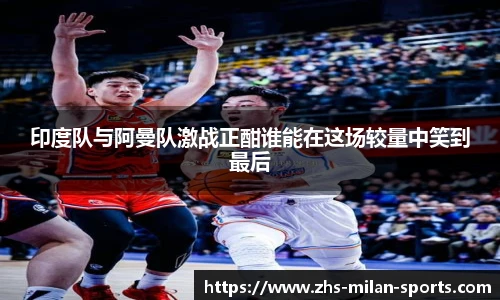印度队与阿曼队激战正酣谁能在这场较量中笑到最后