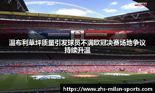 温布利草坪质量引发球员不满欧冠决赛场地争议持续升温