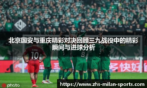 北京国安与重庆精彩对决回顾三九战役中的精彩瞬间与进球分析