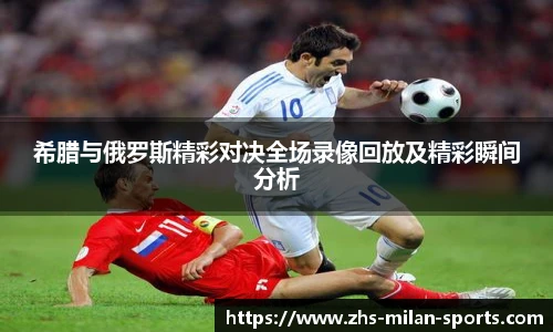 希腊与俄罗斯精彩对决全场录像回放及精彩瞬间分析