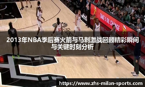 2013年NBA季后赛火箭与马刺激战回顾精彩瞬间与关键时刻分析