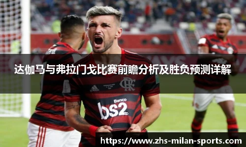 达伽马与弗拉门戈比赛前瞻分析及胜负预测详解