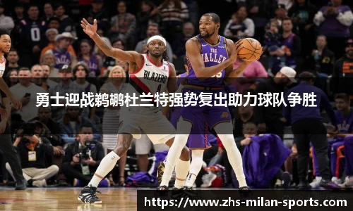 勇士迎战鹈鹕杜兰特强势复出助力球队争胜